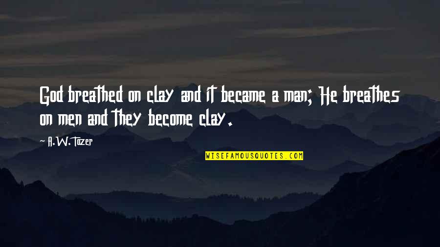 Ourview Quotes By A.W. Tozer: God breathed on clay and it became a