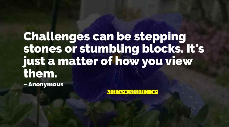 Ourview Quotes By Anonymous: Challenges can be stepping stones or stumbling blocks.