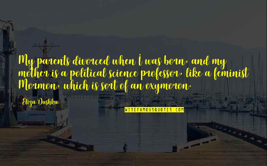 Oury Sarasota Quotes By Eliza Dushku: My parents divorced when I was born, and Oury Sarasota Quotes By Eliza Dushku: My parents divorced when I was born, and
