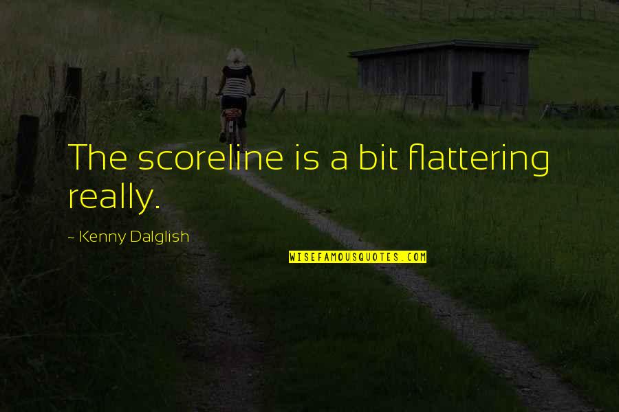 Oury Sarasota Quotes By Kenny Dalglish: The scoreline is a bit flattering really. Oury Sarasota Quotes By Kenny Dalglish: The scoreline is a bit flattering really.