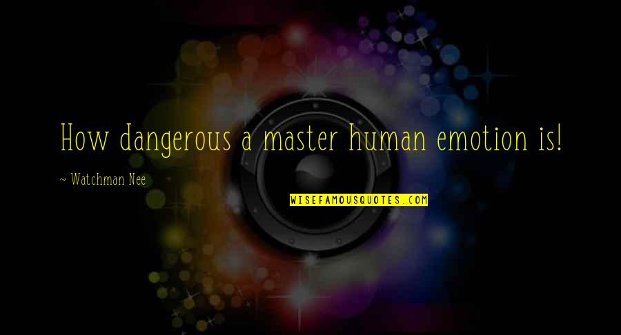 Ousar Quotes By Watchman Nee: How dangerous a master human emotion is!