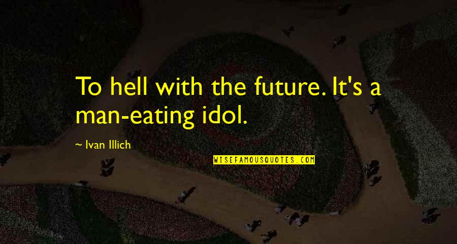 Ouschan Albin Quotes By Ivan Illich: To hell with the future. It's a man-eating Ouschan Albin Quotes By Ivan Illich: To hell with the future. It's a man-eating