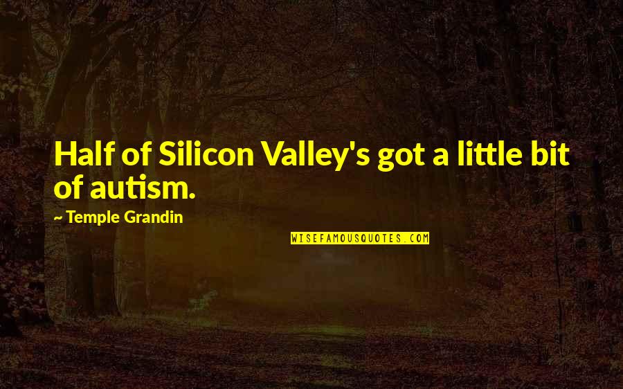 Ouschan Albin Quotes By Temple Grandin: Half of Silicon Valley's got a little bit Ouschan Albin Quotes By Temple Grandin: Half of Silicon Valley's got a little bit