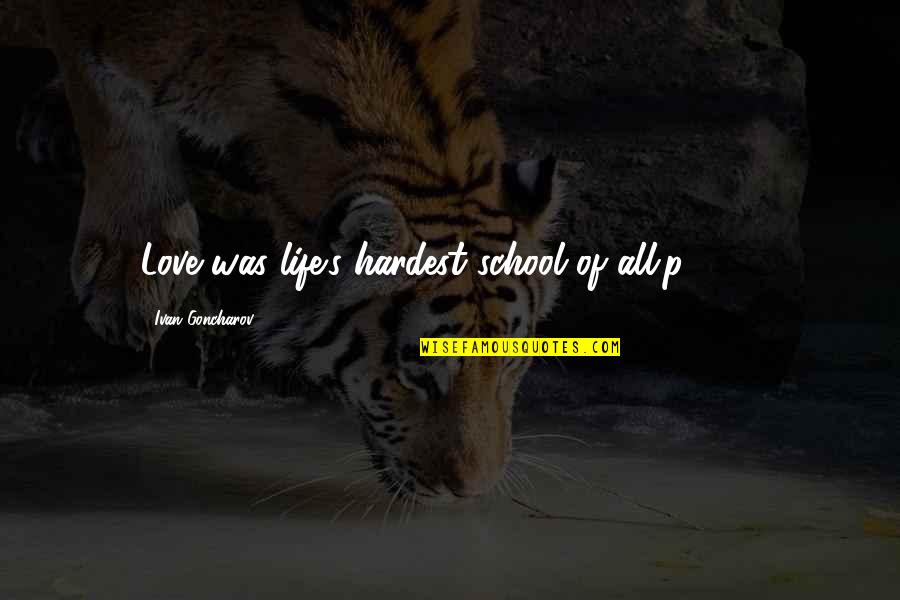 Ousouljoglou Quotes By Ivan Goncharov: Love was life's hardest school of all.p. 259 Ousouljoglou Quotes By Ivan Goncharov: Love was life's hardest school of all.p. 259