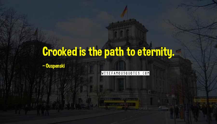 Ouspenski quotes: Crooked is the path to eternity.