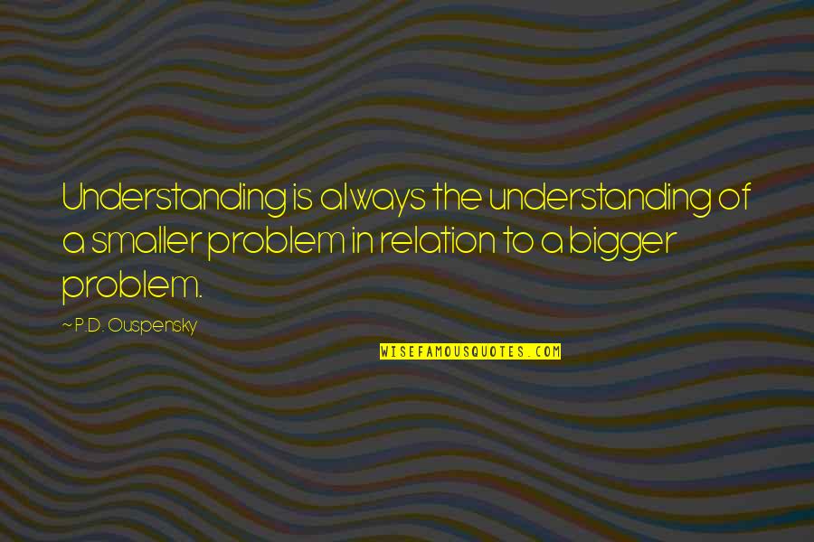 Ouspensky Quotes By P.D. Ouspensky: Understanding is always the understanding of a smaller