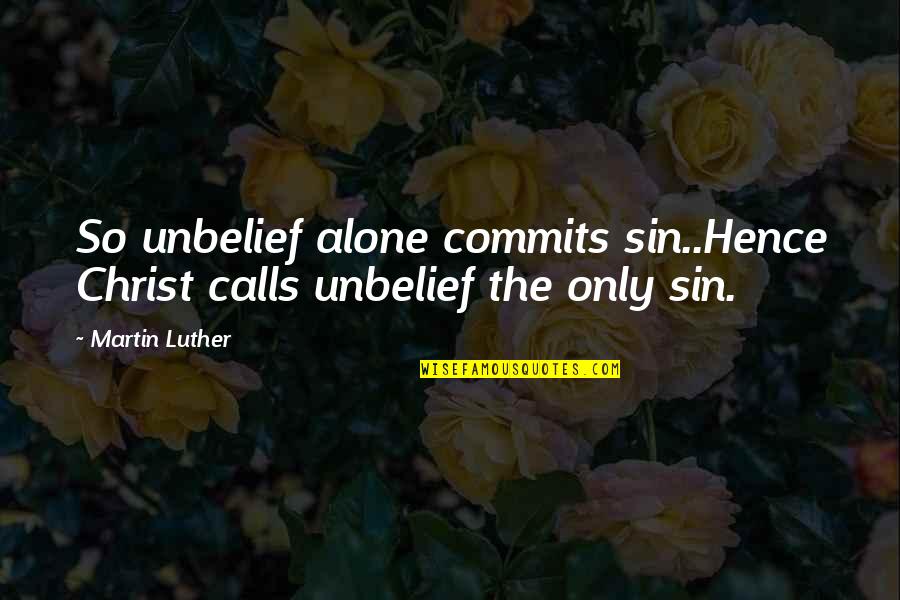 Ousseini Tinni Quotes By Martin Luther: So unbelief alone commits sin..Hence Christ calls unbelief