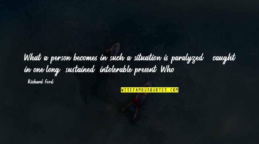 Ousseini Tinni Quotes By Richard Ford: What a person becomes in such a situation Ousseini Tinni Quotes By Richard Ford: What a person becomes in such a situation
