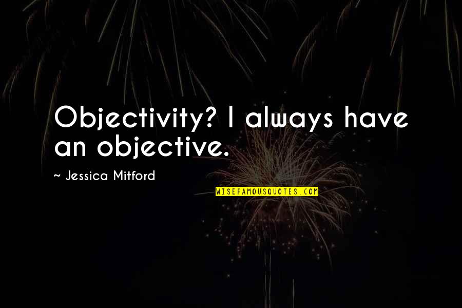 Ousterhout 2013 Quotes By Jessica Mitford: Objectivity? I always have an objective.