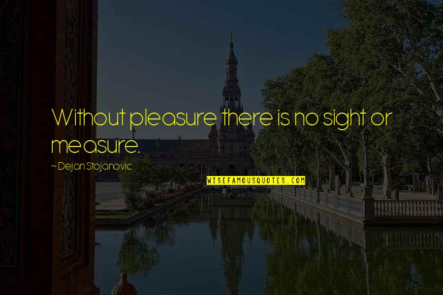 Ousting Quotes By Dejan Stojanovic: Without pleasure there is no sight or measure.