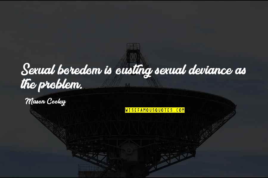 Ousting Quotes By Mason Cooley: Sexual boredom is ousting sexual deviance as the