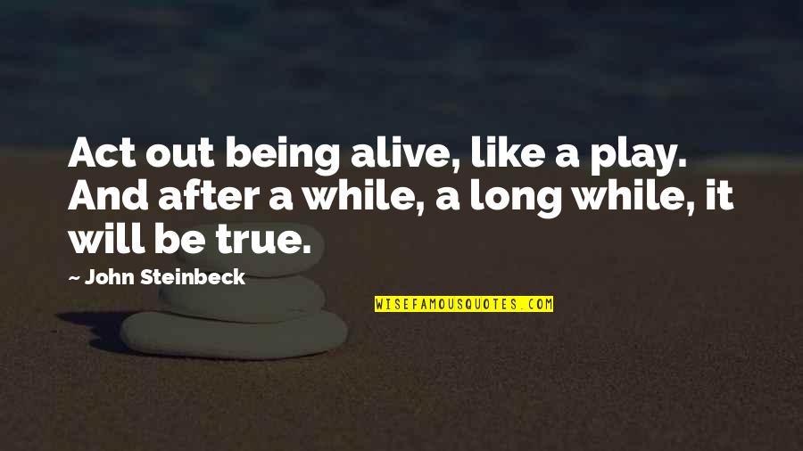 Out After Quotes By John Steinbeck: Act out being alive, like a play. And