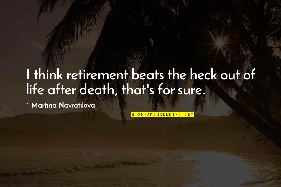 Out After Quotes By Martina Navratilova: I think retirement beats the heck out of