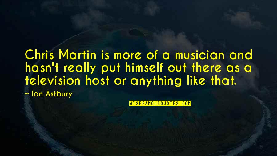 Out Anything Quotes By Ian Astbury: Chris Martin is more of a musician and Out Anything Quotes By Ian Astbury: Chris Martin is more of a musician and