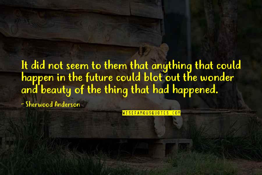Out Anything Quotes By Sherwood Anderson: It did not seem to them that anything