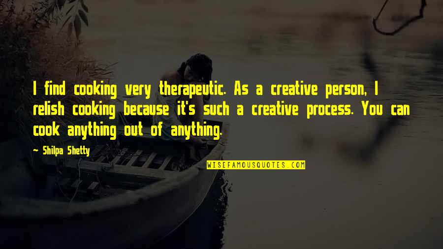 Out Anything Quotes By Shilpa Shetty: I find cooking very therapeutic. As a creative