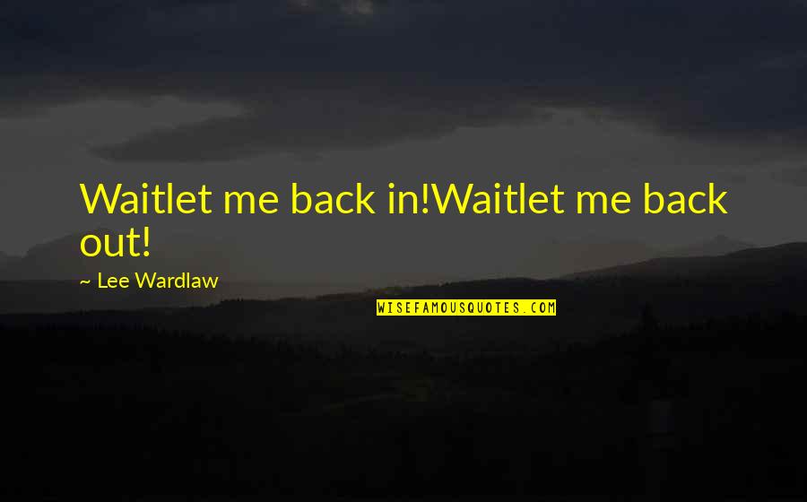 Out Back Quotes By Lee Wardlaw: Waitlet me back in!Waitlet me back out!