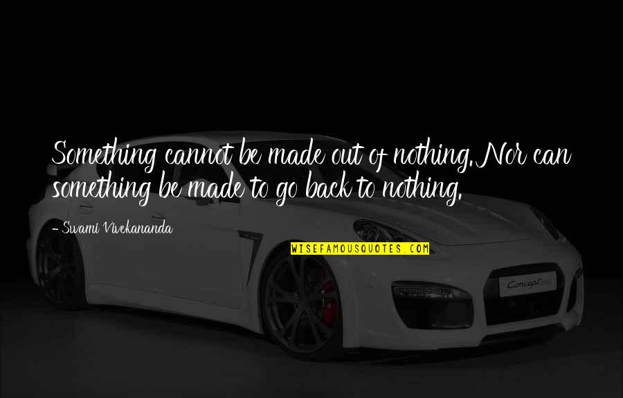 Out Back Quotes By Swami Vivekananda: Something cannot be made out of nothing. Nor