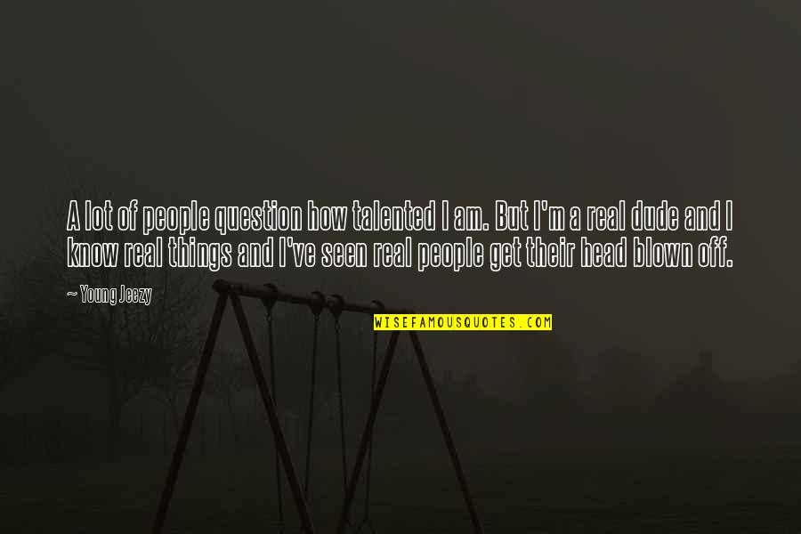 Out Blown Head Quotes By Young Jeezy: A lot of people question how talented I