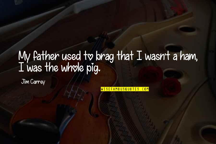 Out Brag Quotes By Jim Carrey: My father used to brag that I wasn't