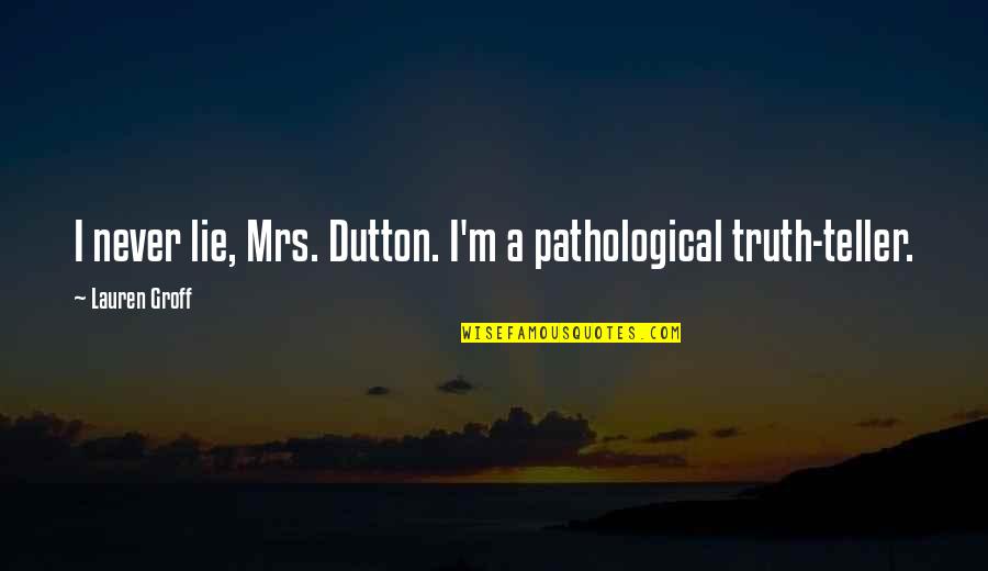 Out Brief Candle Quotes By Lauren Groff: I never lie, Mrs. Dutton. I'm a pathological Out Brief Candle Quotes By Lauren Groff: I never lie, Mrs. Dutton. I'm a pathological