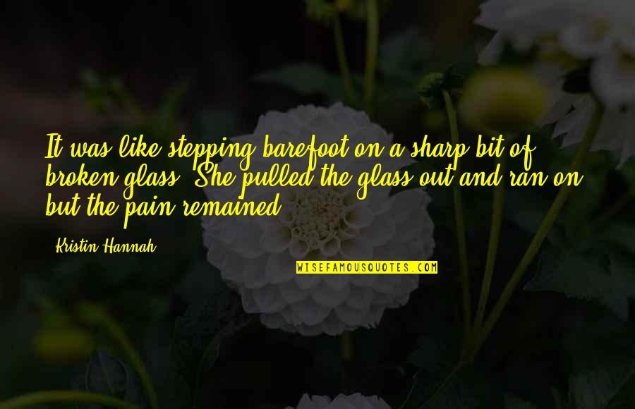 Out Broken Glass Quotes By Kristin Hannah: It was like stepping barefoot on a sharp Out Broken Glass Quotes By Kristin Hannah: It was like stepping barefoot on a sharp