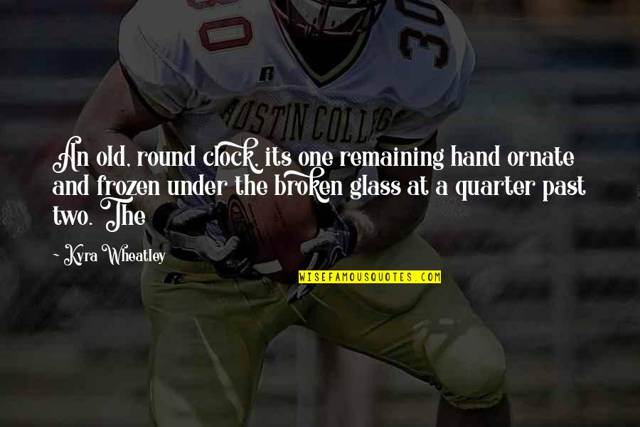 Out Broken Glass Quotes By Kyra Wheatley: An old, round clock, its one remaining hand Out Broken Glass Quotes By Kyra Wheatley: An old, round clock, its one remaining hand