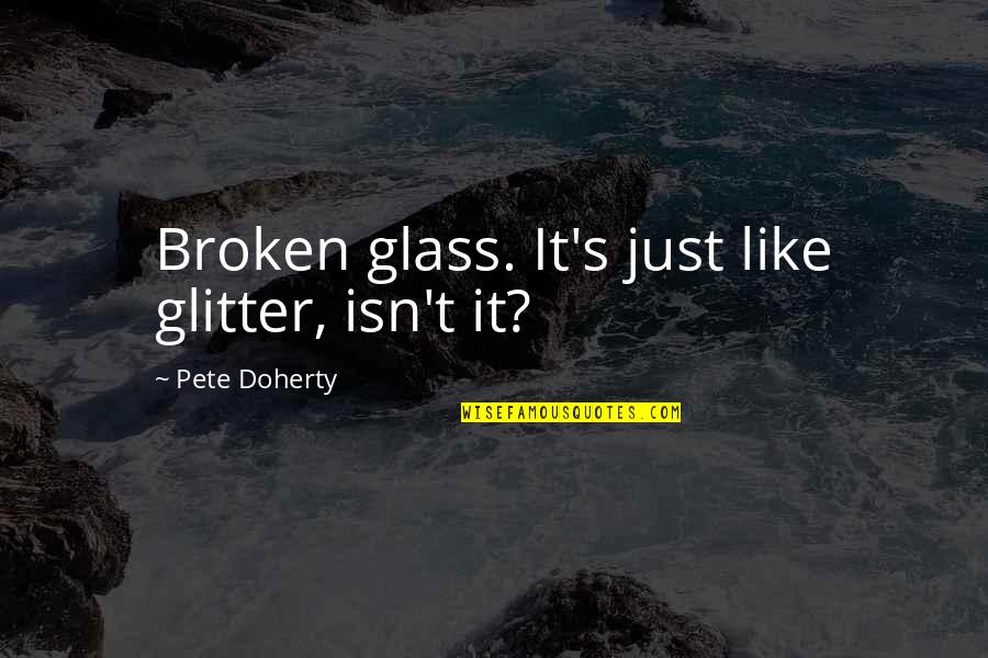 Out Broken Glass Quotes By Pete Doherty: Broken glass. It's just like glitter, isn't it? Out Broken Glass Quotes By Pete Doherty: Broken glass. It's just like glitter, isn't it?