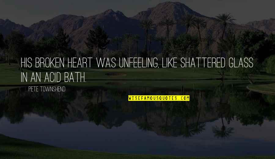 Out Broken Glass Quotes By Pete Townshend: His broken heart was unfeeling, like shattered glass