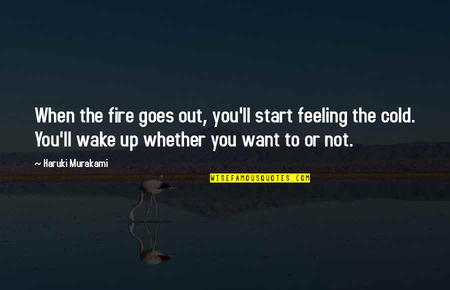 Out Cold Quotes By Haruki Murakami: When the fire goes out, you'll start feeling