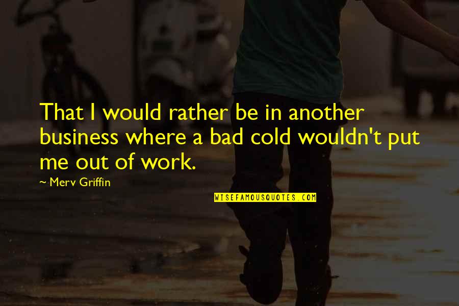 Out Cold Quotes By Merv Griffin: That I would rather be in another business