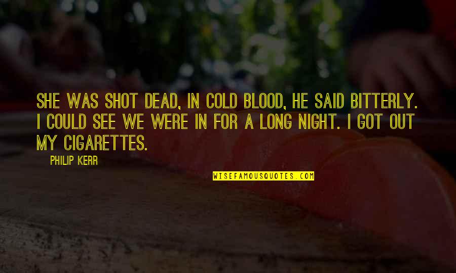 Out Cold Quotes By Philip Kerr: She was shot dead, in cold blood, he