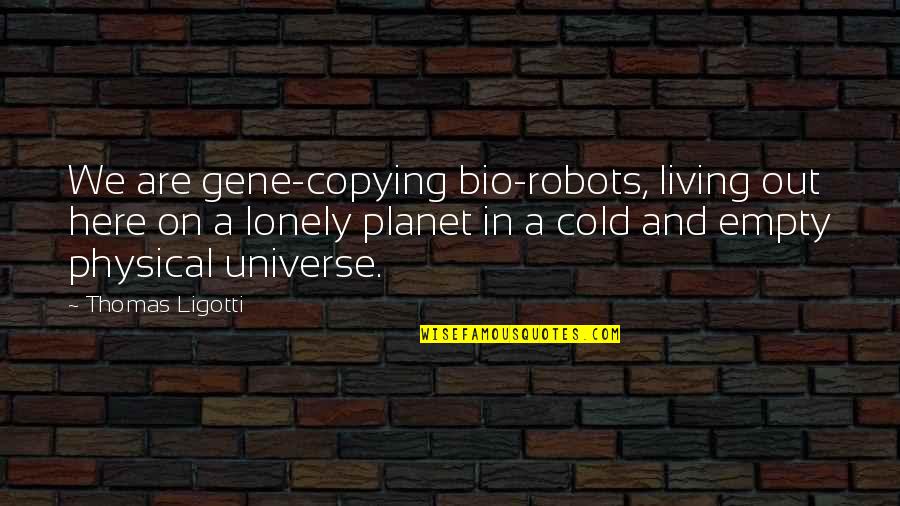 Out Cold Quotes By Thomas Ligotti: We are gene-copying bio-robots, living out here on