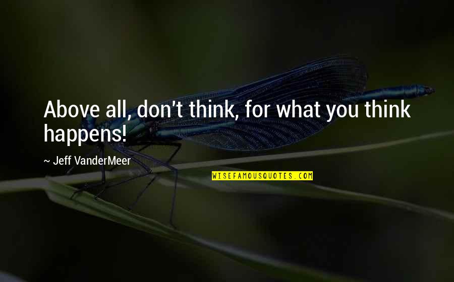 Out Crying Anime Quotes By Jeff VanderMeer: Above all, don't think, for what you think Out Crying Anime Quotes By Jeff VanderMeer: Above all, don't think, for what you think