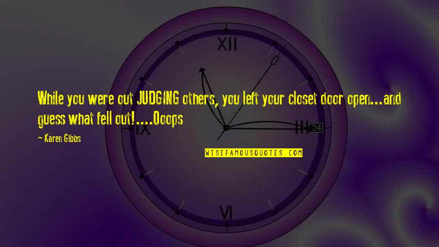Out Door Quotes By Karen Gibbs: While you were out JUDGING others, you left Out Door Quotes By Karen Gibbs: While you were out JUDGING others, you left