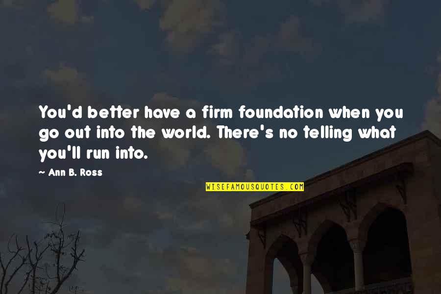 Out Firm Quotes By Ann B. Ross: You'd better have a firm foundation when you Out Firm Quotes By Ann B. Ross: You'd better have a firm foundation when you