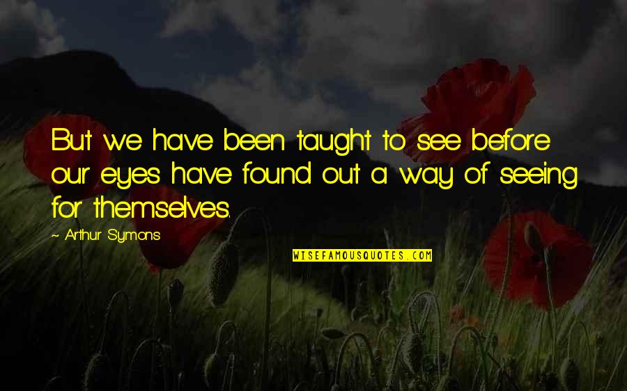 Out For Themselves Quotes By Arthur Symons: But we have been taught to see before