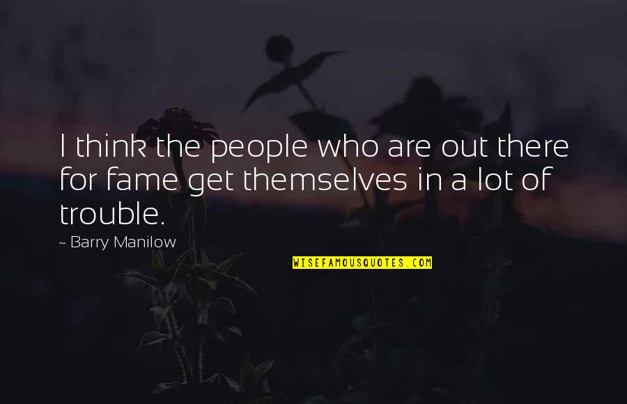 Out For Themselves Quotes By Barry Manilow: I think the people who are out there