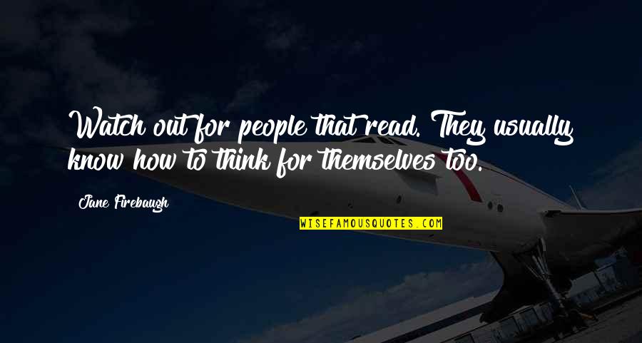 Out For Themselves Quotes By Jane Firebaugh: Watch out for people that read. They usually