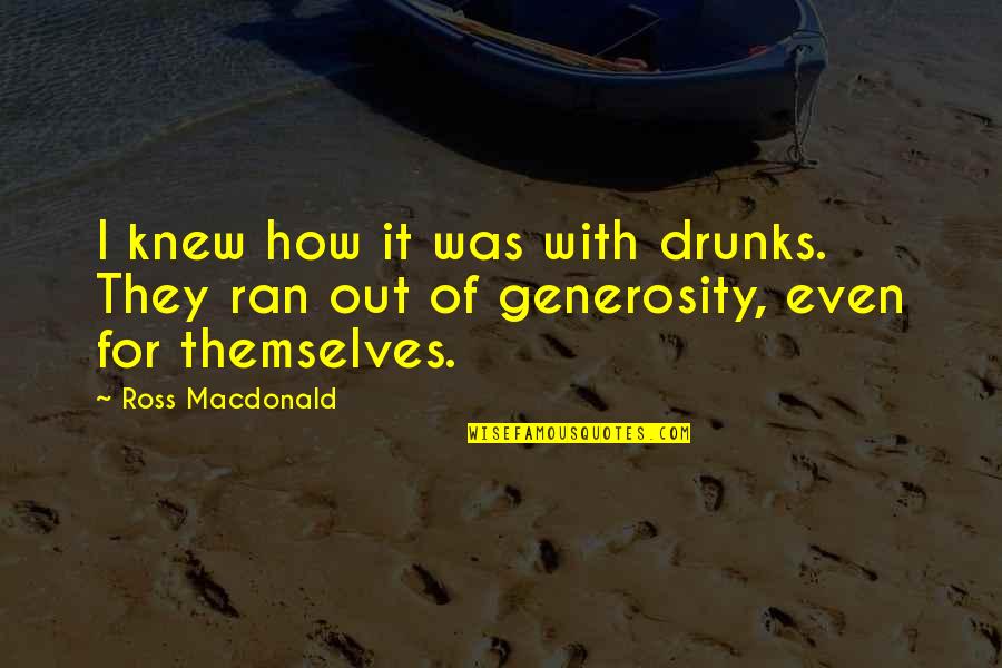 Out For Themselves Quotes By Ross Macdonald: I knew how it was with drunks. They