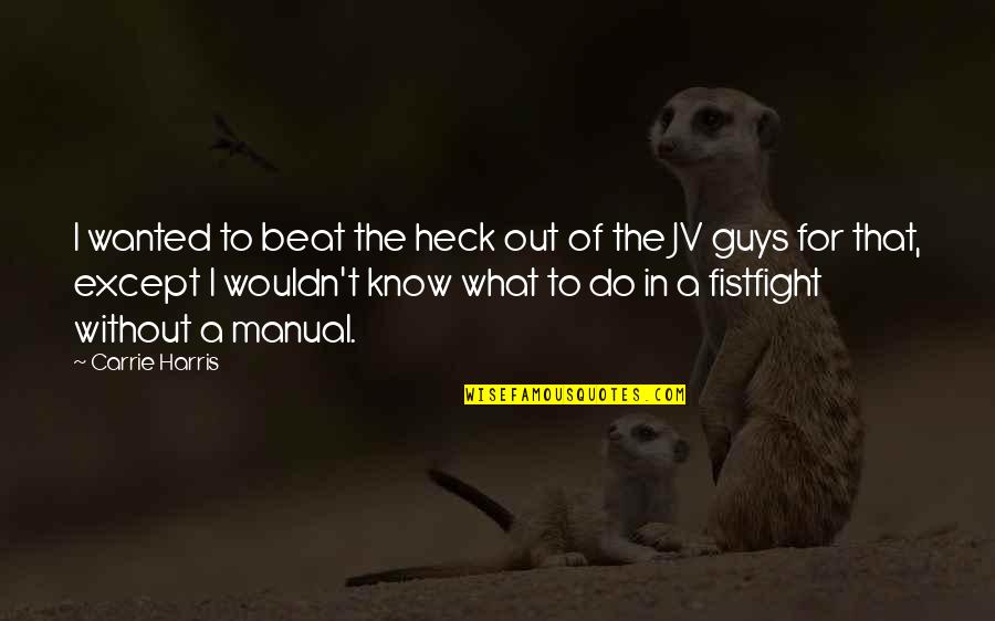 Out Funny Quotes By Carrie Harris: I wanted to beat the heck out of Out Funny Quotes By Carrie Harris: I wanted to beat the heck out of