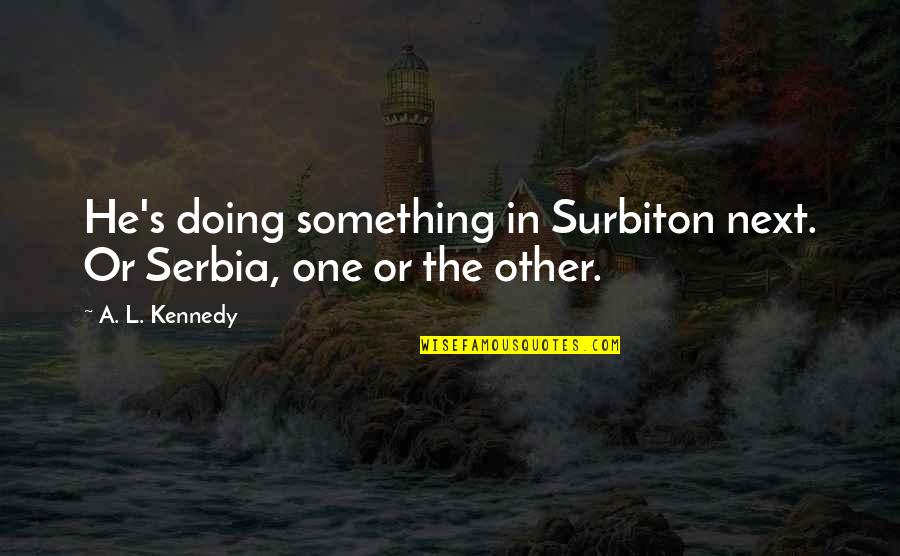 Out Gassing Quotes By A. L. Kennedy: He's doing something in Surbiton next. Or Serbia,