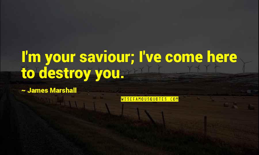 Out Here On My Own Quotes By James Marshall: I'm your saviour; I've come here to destroy Out Here On My Own Quotes By James Marshall: I'm your saviour; I've come here to destroy