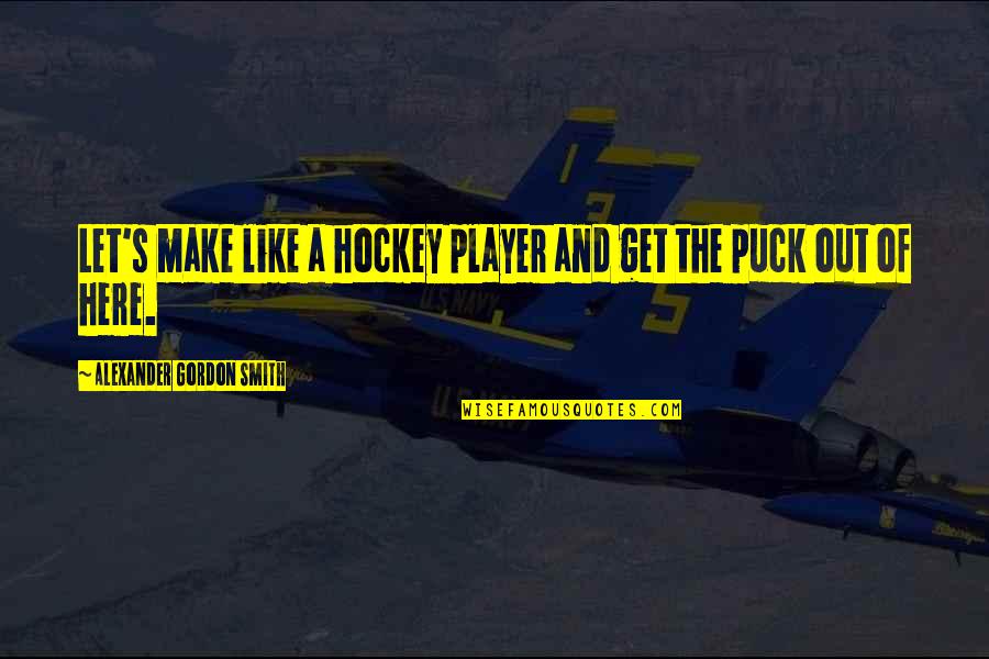 Out Here Quotes By Alexander Gordon Smith: Let's make like a hockey player and get