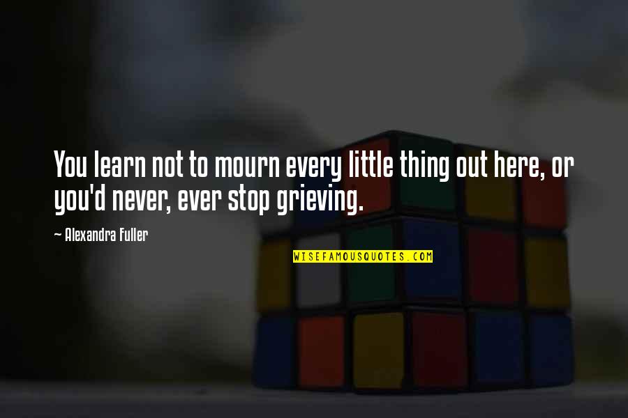 Out Here Quotes By Alexandra Fuller: You learn not to mourn every little thing