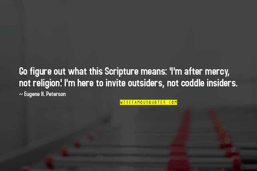Out Here Quotes By Eugene H. Peterson: Go figure out what this Scripture means: 'I'm