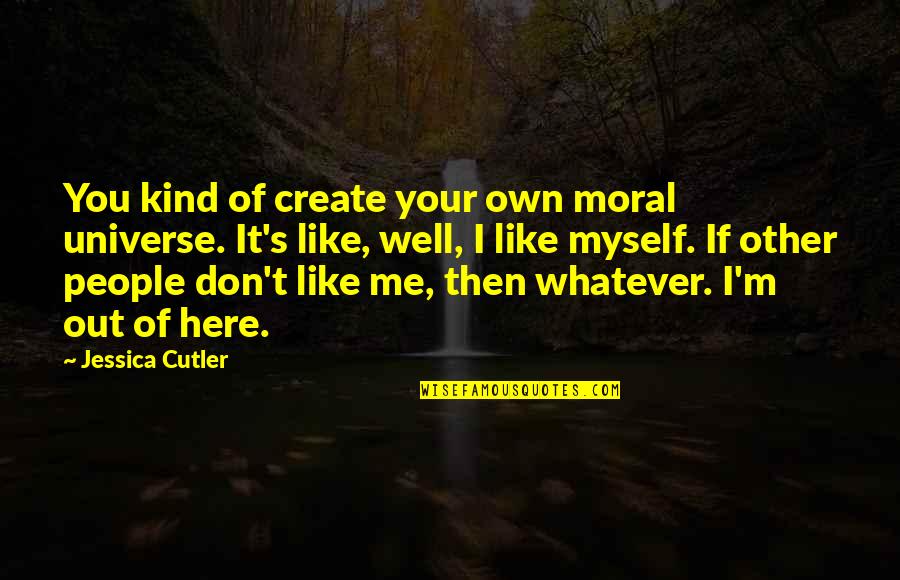 Out Here Quotes By Jessica Cutler: You kind of create your own moral universe.