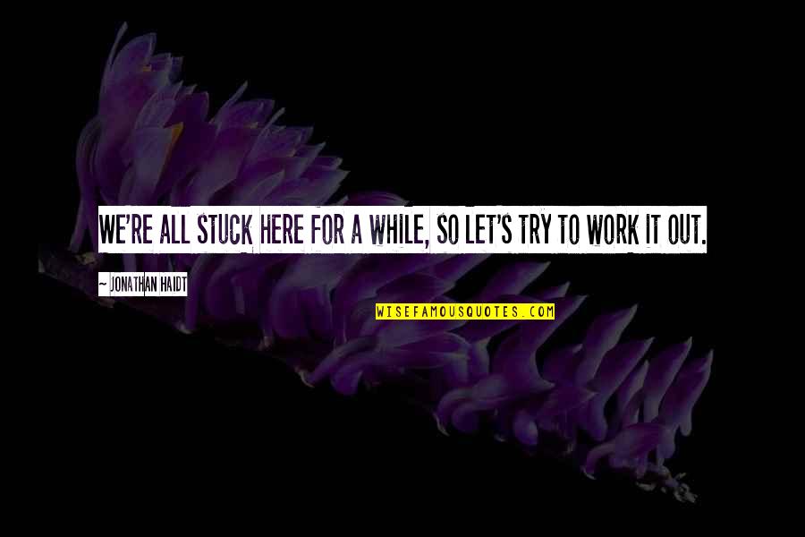 Out Here Quotes By Jonathan Haidt: We're all stuck here for a while, so