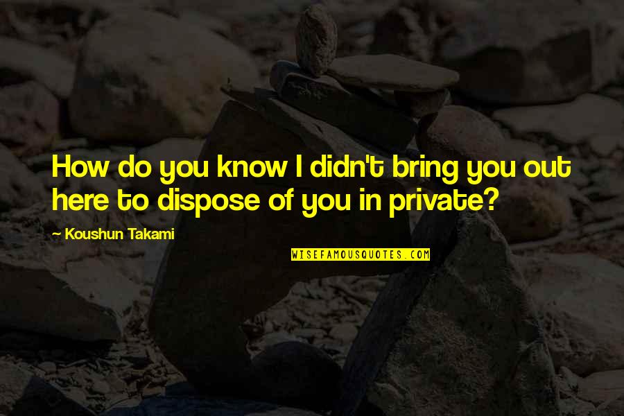 Out Here Quotes By Koushun Takami: How do you know I didn't bring you