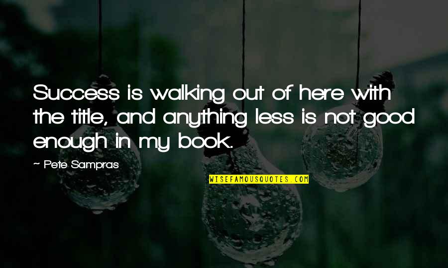 Out Here Quotes By Pete Sampras: Success is walking out of here with the